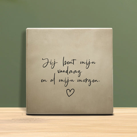 Tegeltje met tekst – Jij bent mijn vandaag en al mijn morgen.