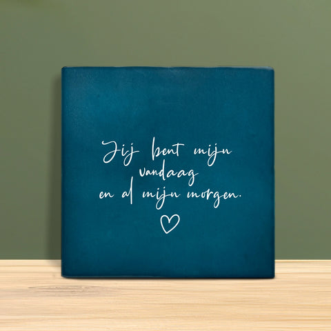 Tegeltje met tekst – Jij bent mijn vandaag en al mijn morgen.