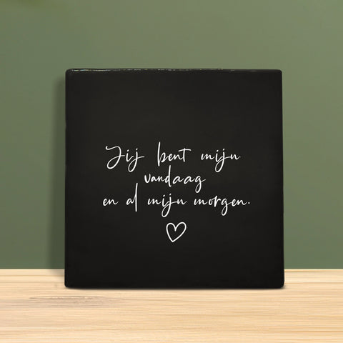 Tegeltje met tekst – Jij bent mijn vandaag en al mijn morgen.