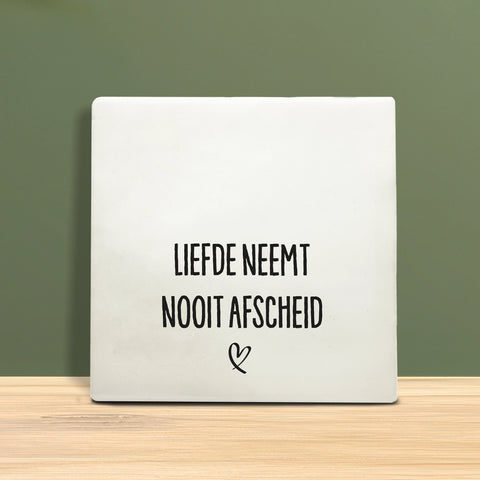 Tegeltje met tekst - Liefde neemt nooit afscheid.